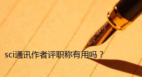 sci通讯作者评职称有用吗