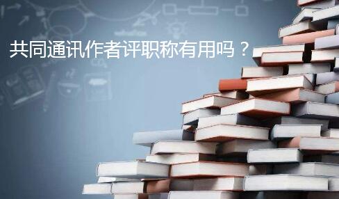 共同通讯作者评职称有用吗