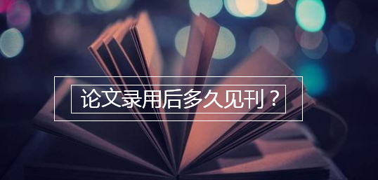 论文录用后多久见刊
