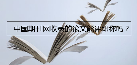 中国期刊网收录的论文能评职称吗
