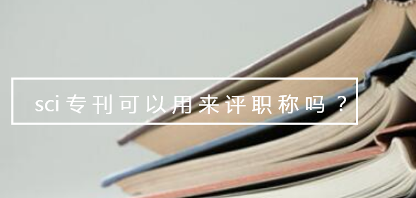 sci专刊可以用来评职称吗