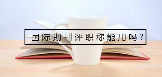 国际期刊评职称能用吗
