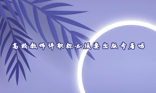 高校教师评职称必须要出版专著吗