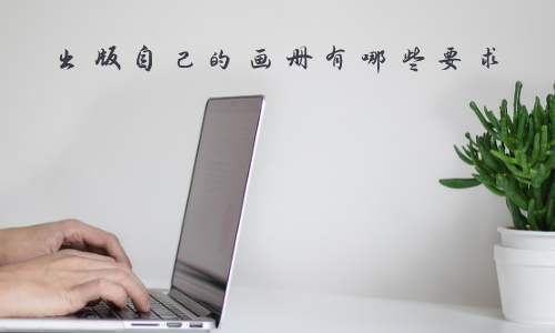 出版自己的画册有哪些要求