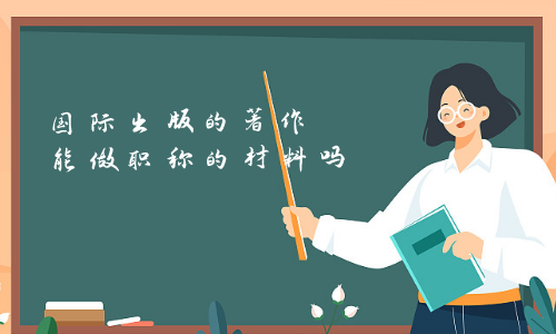 国际出版的著作能做职称的材料吗