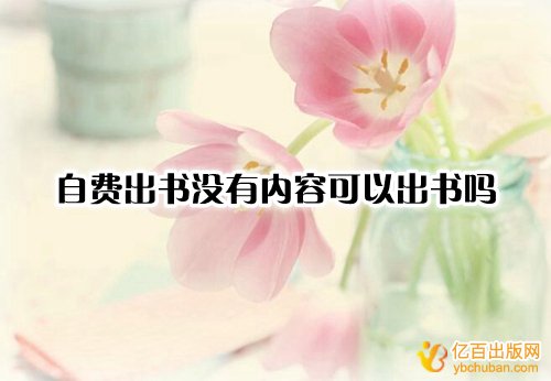 自费出书没有内容可以出书吗